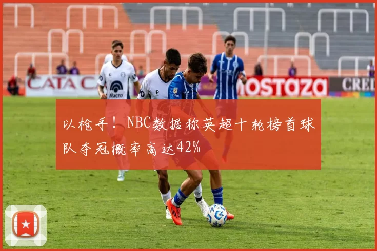 以枪手！NBC数据称英超十轮榜首球队夺冠概率高达42%